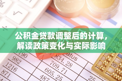 营山公积金贷款调整后的计算，解读政策变化与实际影响