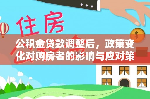 营山公积金贷款调整后，政策变化对购房者的影响与应对策略
