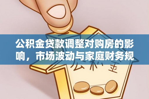 营山公积金贷款调整对购房的影响，市场波动与家庭财务规划