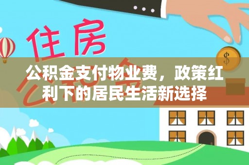 营山公积金支付物业费，政策红利下的居民生活新选择