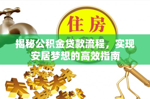 营山揭秘公积金贷款流程，实现安居梦想的高效指南