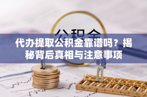 营山代办提取公积金靠谱吗？揭秘背后真相与注意事项