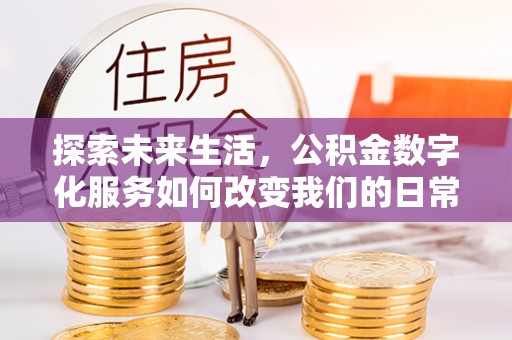 营山探索未来生活，公积金数字化服务如何改变我们的日常