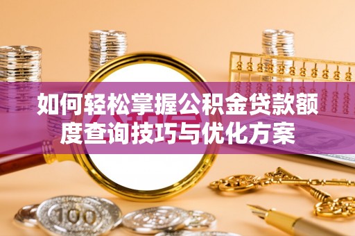 营山如何轻松掌握公积金贷款额度查询技巧与优化方案