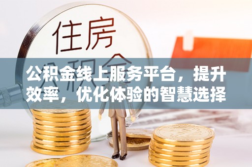 营山公积金线上服务平台，提升效率，优化体验的智慧选择
