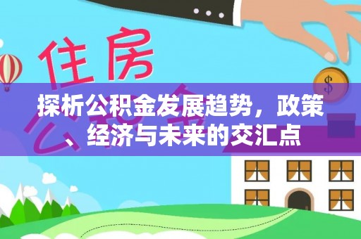 营山探析公积金发展趋势，政策、经济与未来的交汇点
