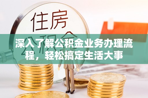 营山深入了解公积金业务办理流程，轻松搞定生活大事