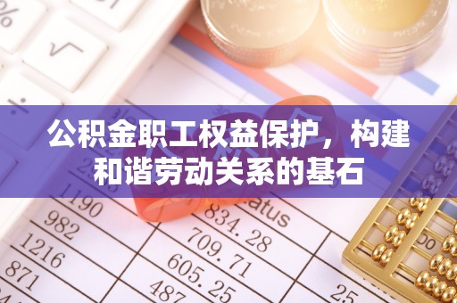营山公积金职工权益保护，构建和谐劳动关系的基石