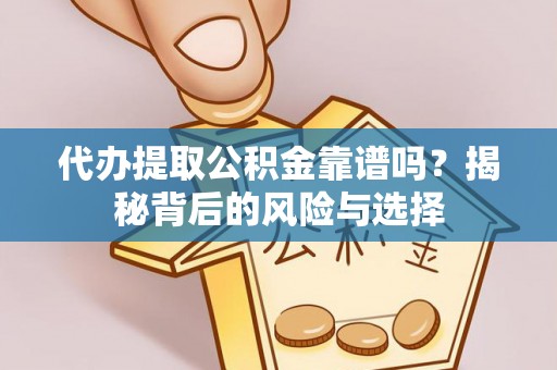 营山代办提取公积金靠谱吗？揭秘背后的风险与选择