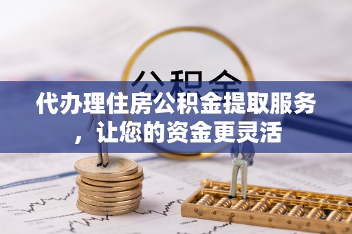 营山代办理住房公积金提取服务，让您的资金更灵活