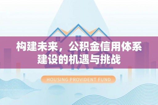 营山构建未来，公积金信用体系建设的机遇与挑战