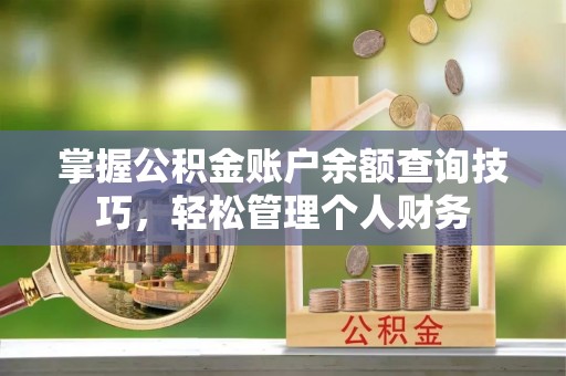 营山掌握公积金账户余额查询技巧，轻松管理个人财务
