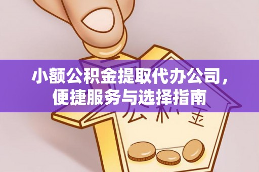 营山小额公积金提取代办公司，便捷服务与选择指南