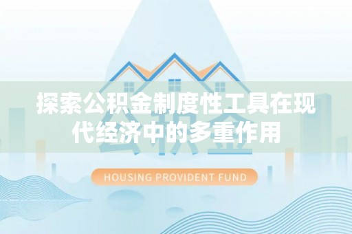 营山探索公积金制度性工具在现代经济中的多重作用