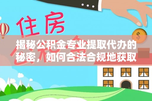 营山揭秘公积金专业提取代办的秘密，如何合法合规地获取你的住房基金？