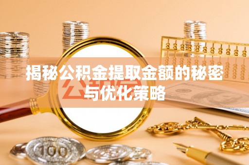 营山揭秘公积金提取金额的秘密与优化策略