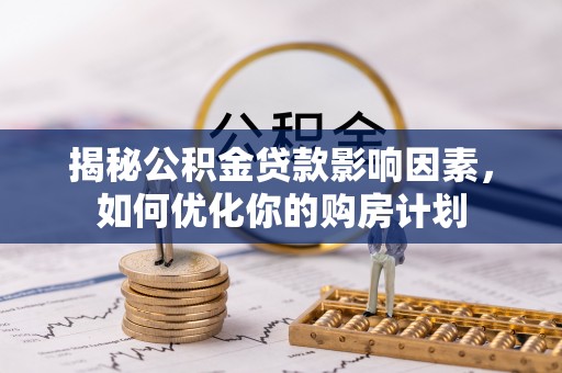 营山揭秘公积金贷款影响因素，如何优化你的购房计划