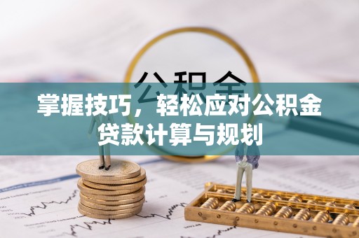 营山掌握技巧，轻松应对公积金贷款计算与规划