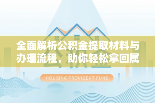 营山全面解析公积金提取材料与办理流程，助你轻松拿回属于自己的钱