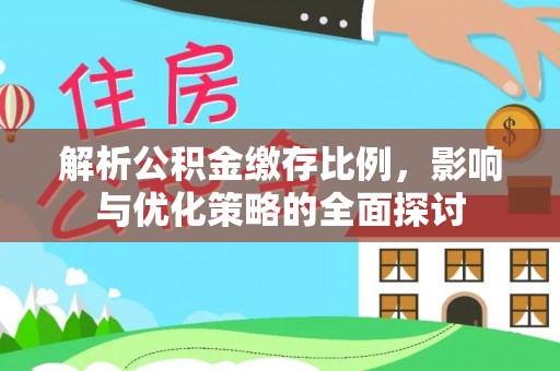 营山解析公积金缴存比例，影响与优化策略的全面探讨