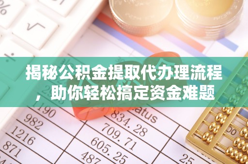 营山揭秘公积金提取代办理流程，助你轻松搞定资金难题