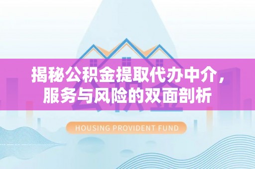营山揭秘公积金提取代办中介，服务与风险的双面剖析