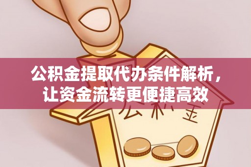 营山公积金提取代办条件解析，让资金流转更便捷高效
