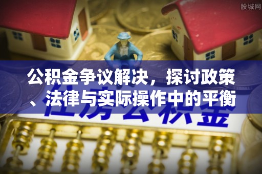 营山公积金争议解决，探讨政策、法律与实际操作中的平衡之道