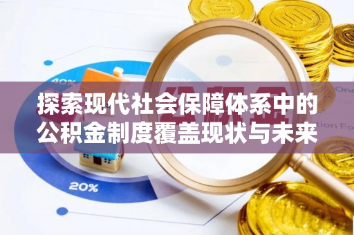 营山探索现代社会保障体系中的公积金制度覆盖现状与未来