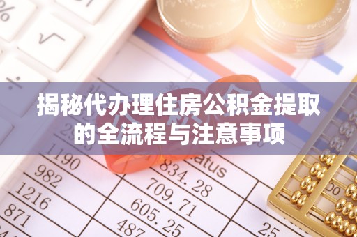 营山揭秘代办理住房公积金提取的全流程与注意事项