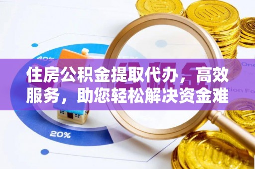 营山住房公积金提取代办，高效服务，助您轻松解决资金难题