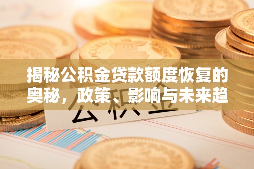 营山揭秘公积金贷款额度恢复的奥秘，政策、影响与未来趋势