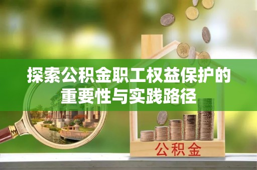 营山探索公积金职工权益保护的重要性与实践路径