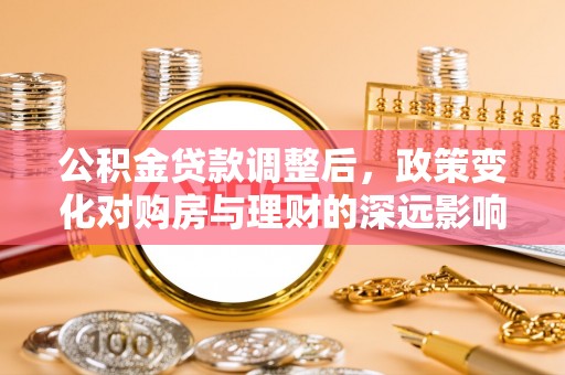 营山公积金贷款调整后，政策变化对购房与理财的深远影响