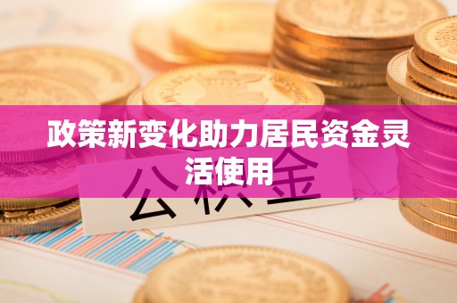 营山政策新变化助力居民资金灵活使用