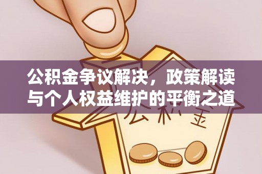营山公积金争议解决，政策解读与个人权益维护的平衡之道