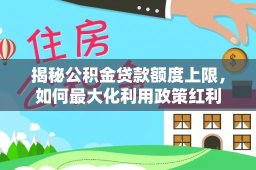 营山揭秘公积金贷款额度上限，如何最大化利用政策红利