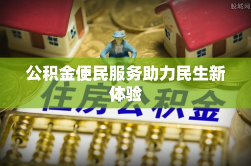 营山公积金便民服务助力民生新体验