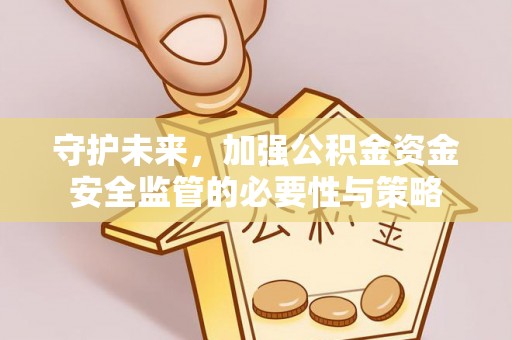 营山守护未来，加强公积金资金安全监管的必要性与策略