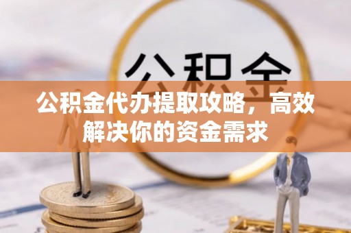 营山公积金代办提取攻略，高效解决你的资金需求
