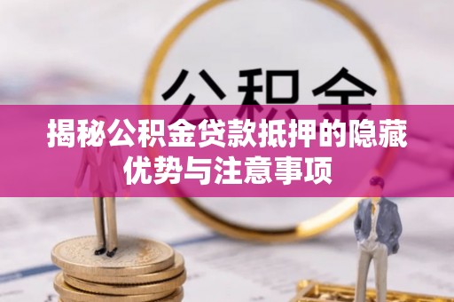 营山揭秘公积金贷款抵押的隐藏优势与注意事项