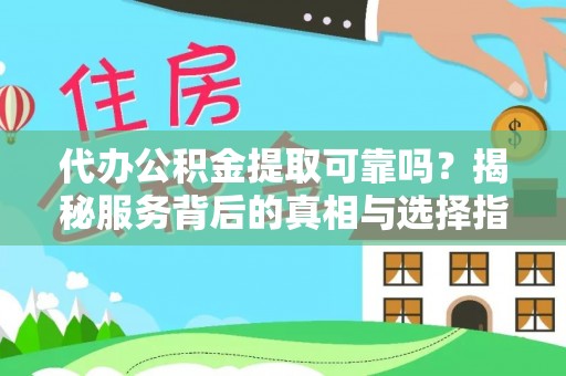 营山代办公积金提取可靠吗？揭秘服务背后的真相与选择指南