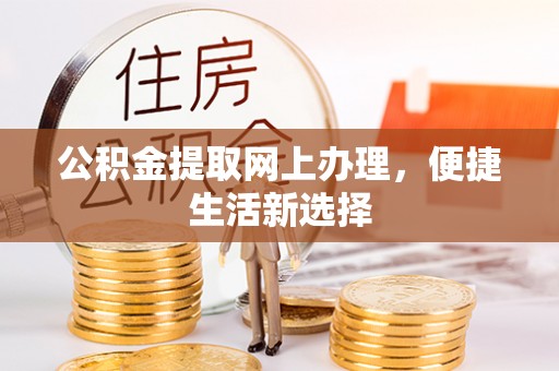 营山公积金提取网上办理，便捷生活新选择