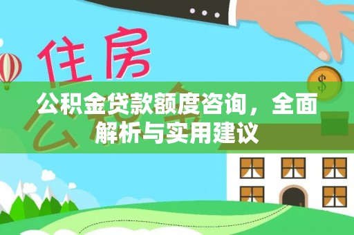 营山公积金贷款额度咨询，全面解析与实用建议