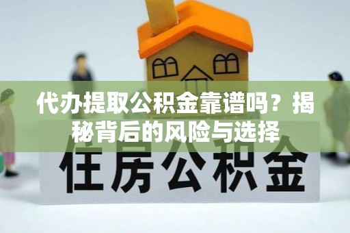 营山代办提取公积金靠谱吗？揭秘背后的风险与选择