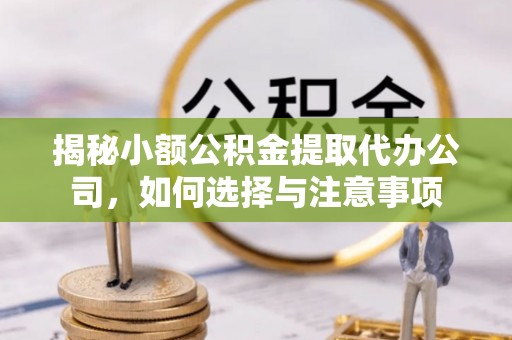 营山揭秘小额公积金提取代办公司，如何选择与注意事项