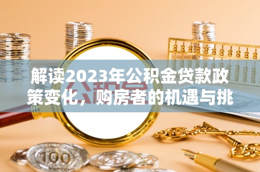 营山解读2023年公积金贷款政策变化，购房者的机遇与挑战