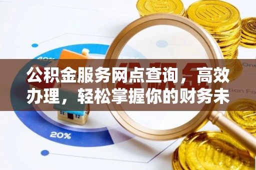 营山公积金服务网点查询，高效办理，轻松掌握你的财务未来