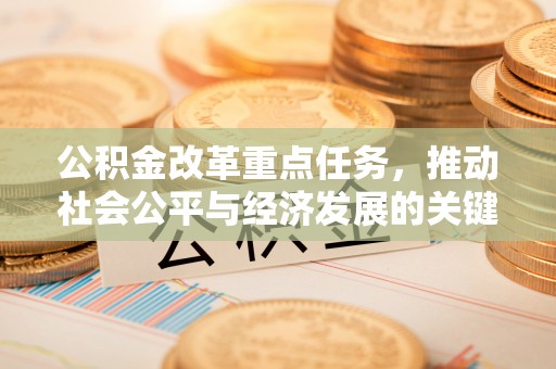 营山公积金改革重点任务，推动社会公平与经济发展的关键一步