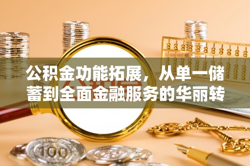 营山公积金功能拓展，从单一储蓄到全面金融服务的华丽转身
